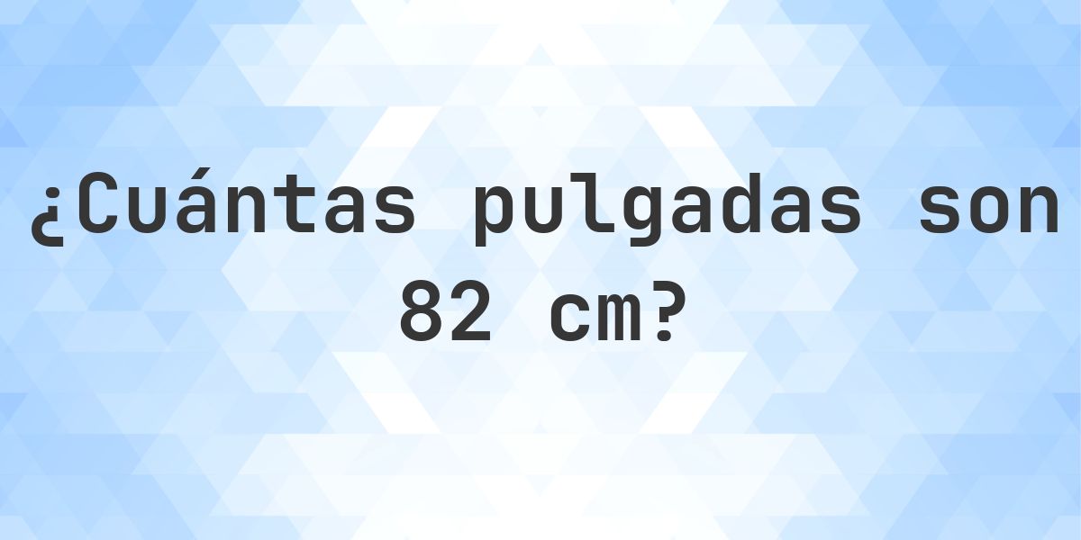 82 cm a pulgadas - 82 cm = 32.28 pulgadas - Calculatio