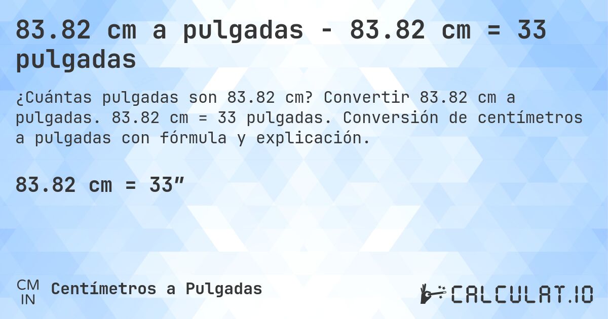 83.82 cm a pulgadas - 83.82 cm = 33 pulgadas. Convertir 83.82 cm a pulgadas. 83.82 cm = 33 pulgadas. Conversión de centímetros a pulgadas con fórmula y explicación.