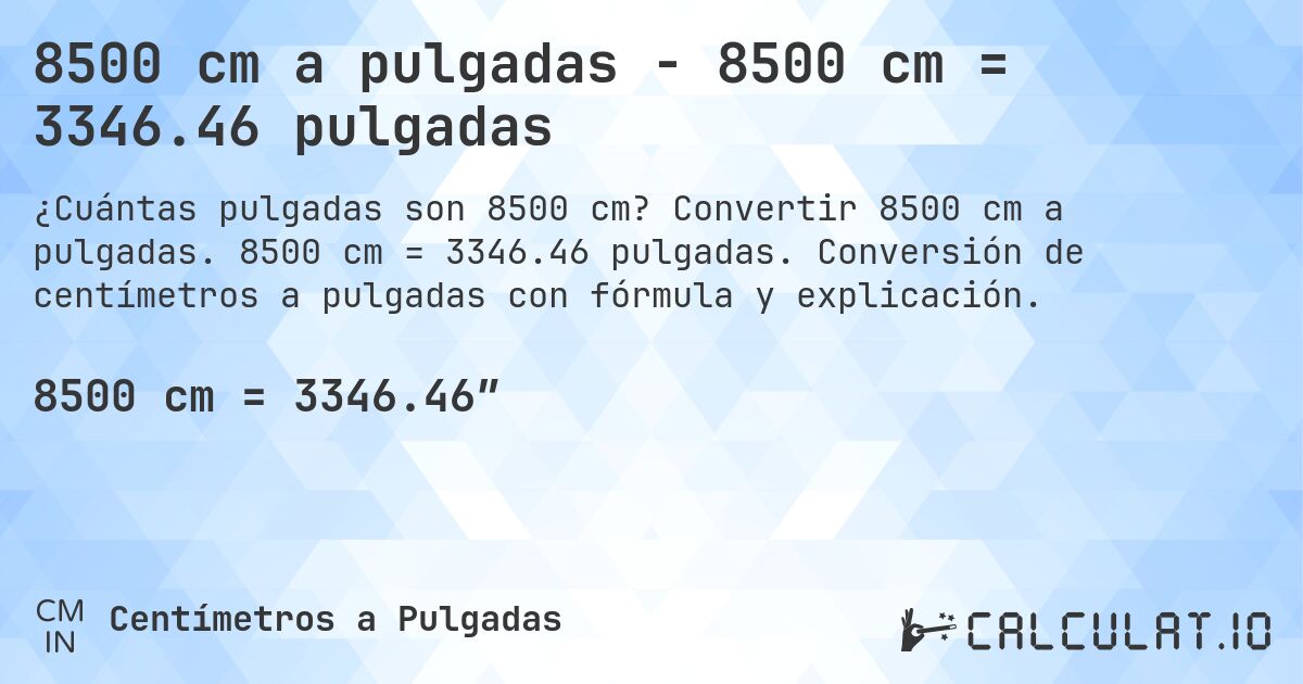 8500 cm a pulgadas - 8500 cm = 3346.46 pulgadas. Convertir 8500 cm a pulgadas. 8500 cm = 3346.46 pulgadas. Conversión de centímetros a pulgadas con fórmula y explicación.