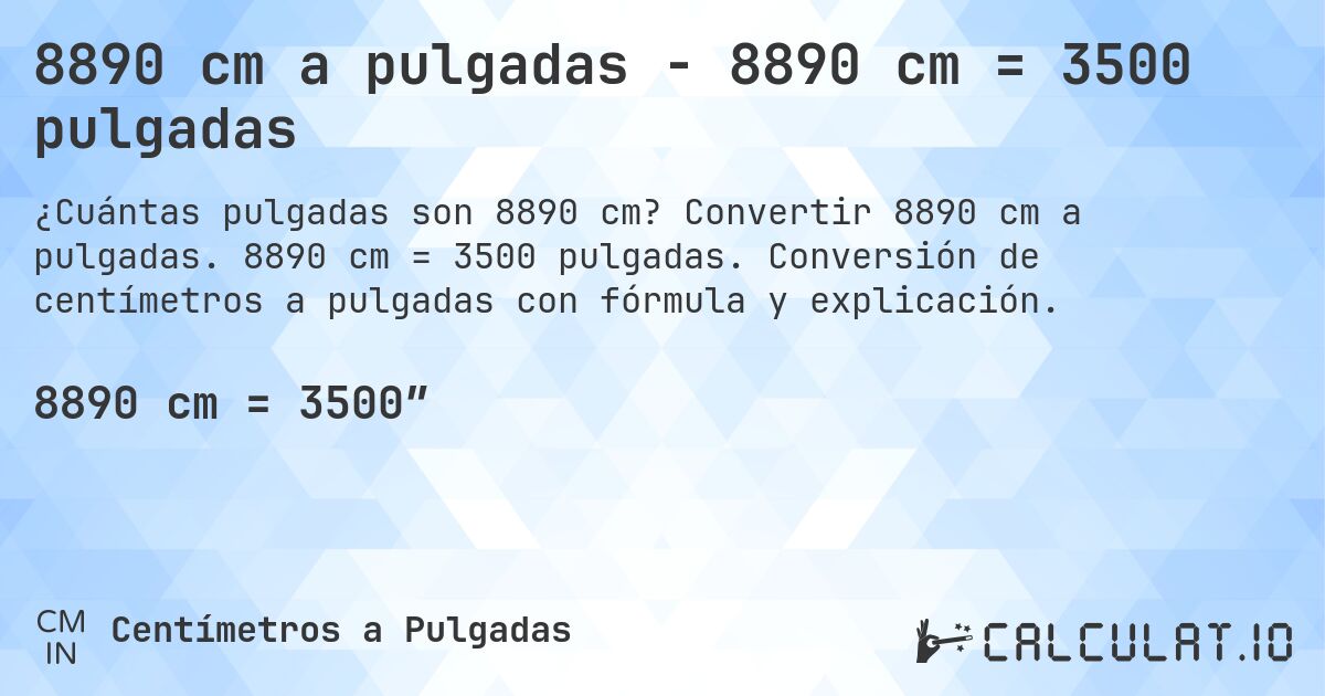 8890 cm a pulgadas - 8890 cm = 3500 pulgadas. Convertir 8890 cm a pulgadas. 8890 cm = 3500 pulgadas. Conversión de centímetros a pulgadas con fórmula y explicación.