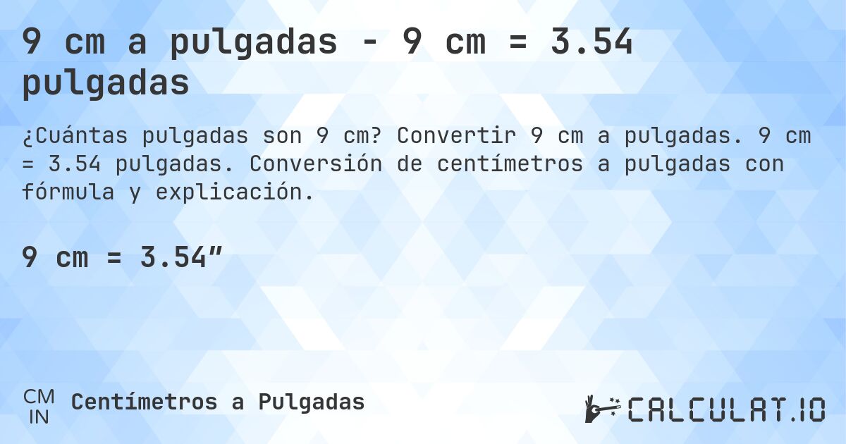 9 cm a pulgadas - 9 cm = 3.54 pulgadas. Convertir 9 cm a pulgadas. 9 cm = 3.54 pulgadas. Conversión de centímetros a pulgadas con fórmula y explicación.