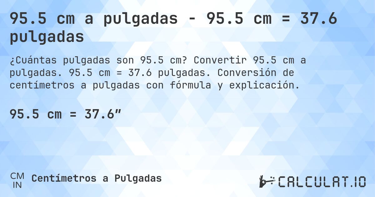 95.5 cm a pulgadas - 95.5 cm = 37.6 pulgadas. Convertir 95.5 cm a pulgadas. 95.5 cm = 37.6 pulgadas. Conversión de centímetros a pulgadas con fórmula y explicación.