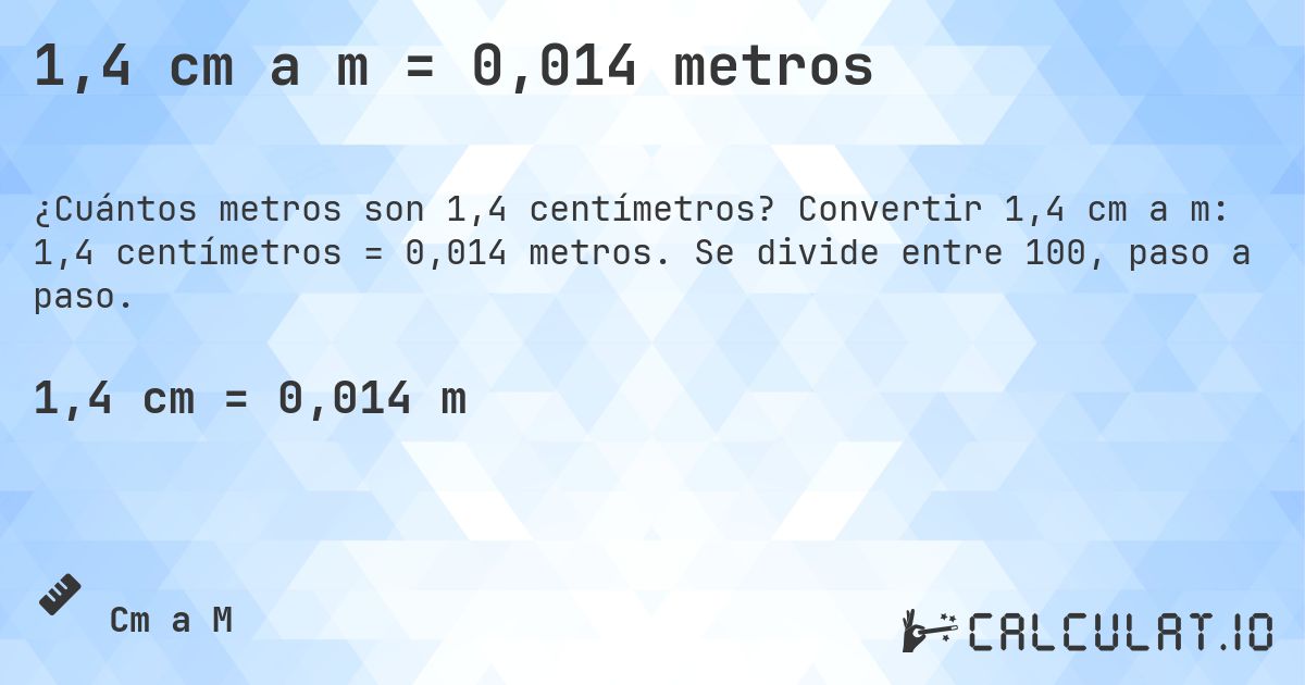 1,4 cm a m = 0,014 metros. Convertir 1,4 cm a m: 1,4 centímetros = 0,014 metros. Se divide entre 100, paso a paso.