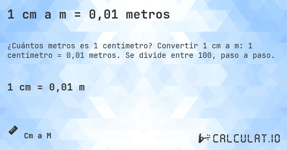 1 cm a m = 0,01 metros. Convertir 1 cm a m: 1 centímetro = 0,01 metros. Se divide entre 100, paso a paso.
