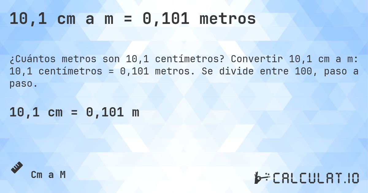 10,1 cm a m = 0,101 metros. Convertir 10,1 cm a m: 10,1 centímetros = 0,101 metros. Se divide entre 100, paso a paso.