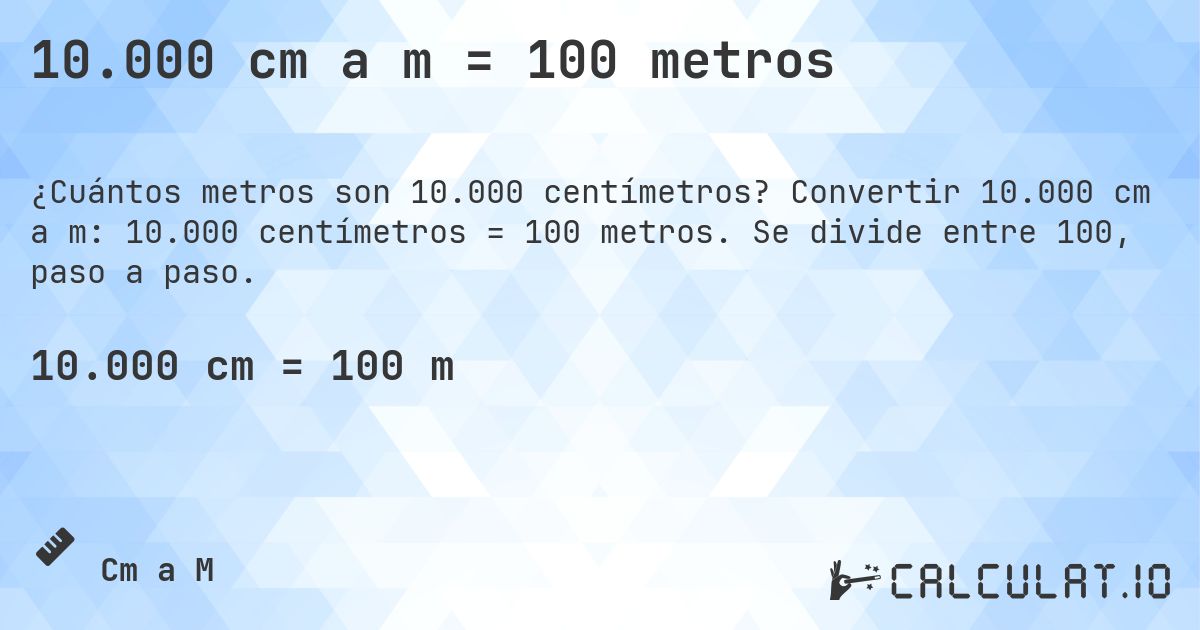 10.000 cm a m = 100 metros. Convertir 10.000 cm a m: 10.000 centímetros = 100 metros. Se divide entre 100, paso a paso.