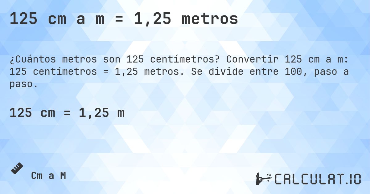 125 cm a m = 1,25 metros. Convertir 125 cm a m: 125 centímetros = 1,25 metros. Se divide entre 100, paso a paso.
