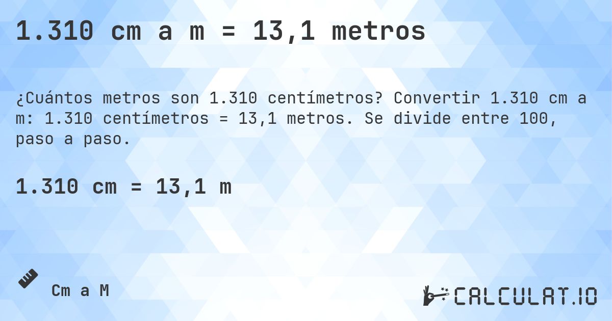 1.310 cm a m = 13,1 metros. Convertir 1.310 cm a m: 1.310 centímetros = 13,1 metros. Se divide entre 100, paso a paso.
