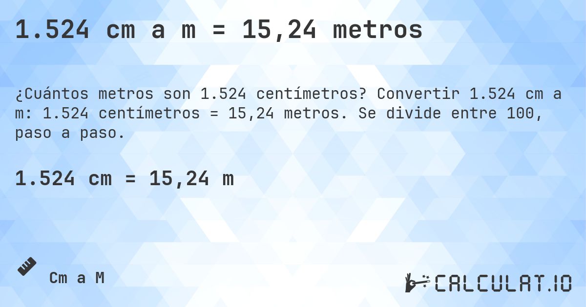 1.524 cm a m = 15,24 metros. Convertir 1.524 cm a m: 1.524 centímetros = 15,24 metros. Se divide entre 100, paso a paso.