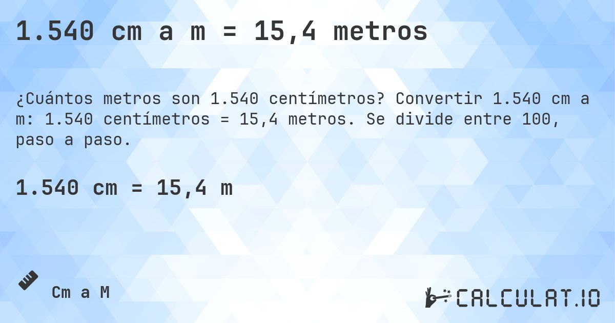 1.540 cm a m = 15,4 metros. Convertir 1.540 cm a m: 1.540 centímetros = 15,4 metros. Se divide entre 100, paso a paso.