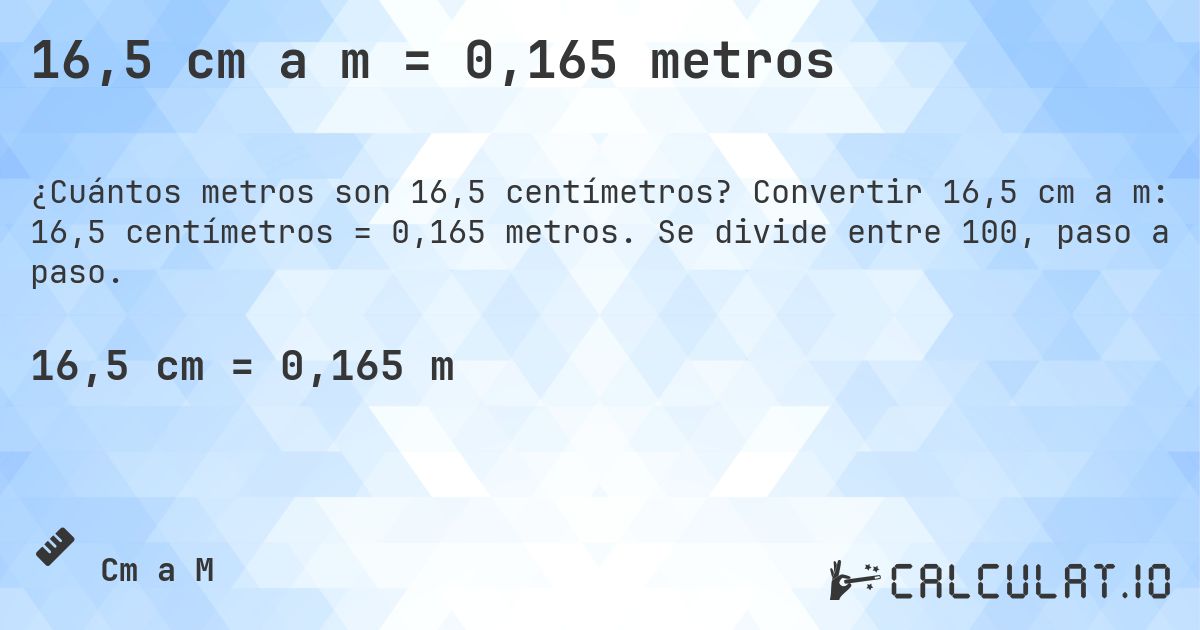 16,5 cm a m = 0,165 metros. Convertir 16,5 cm a m: 16,5 centímetros = 0,165 metros. Se divide entre 100, paso a paso.