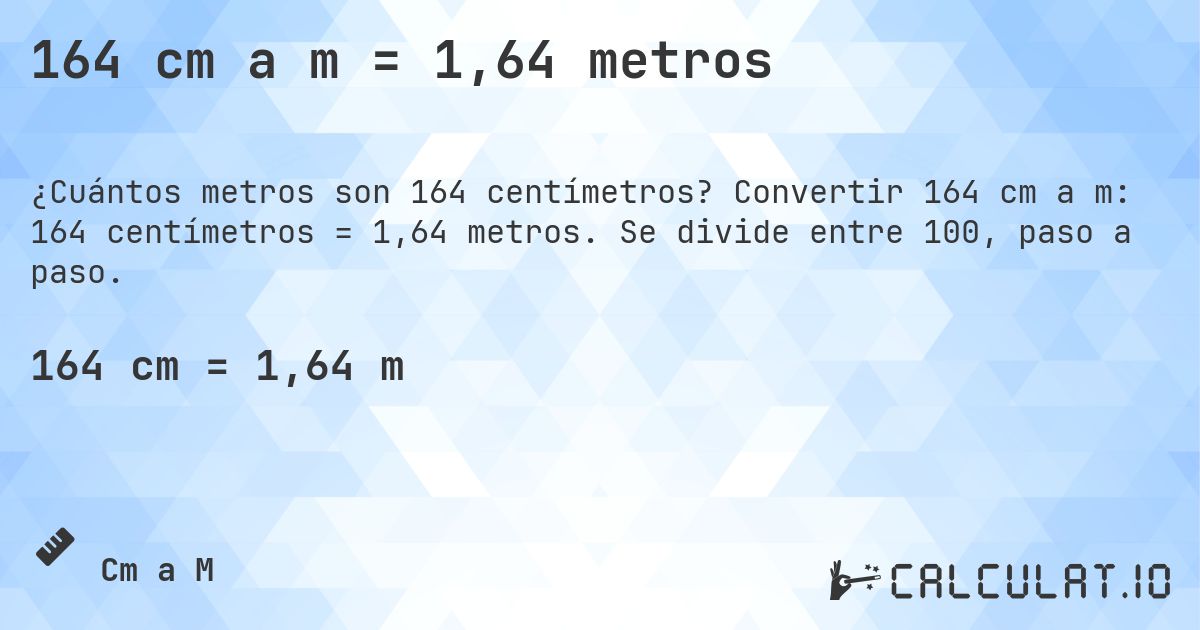 164 cm a m = 1,64 metros. Convertir 164 cm a m: 164 centímetros = 1,64 metros. Se divide entre 100, paso a paso.
