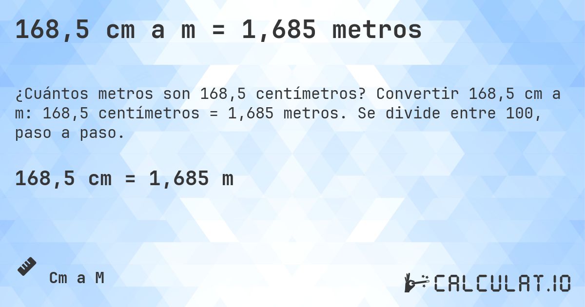 168,5 cm a m = 1,685 metros. Convertir 168,5 cm a m: 168,5 centímetros = 1,685 metros. Se divide entre 100, paso a paso.