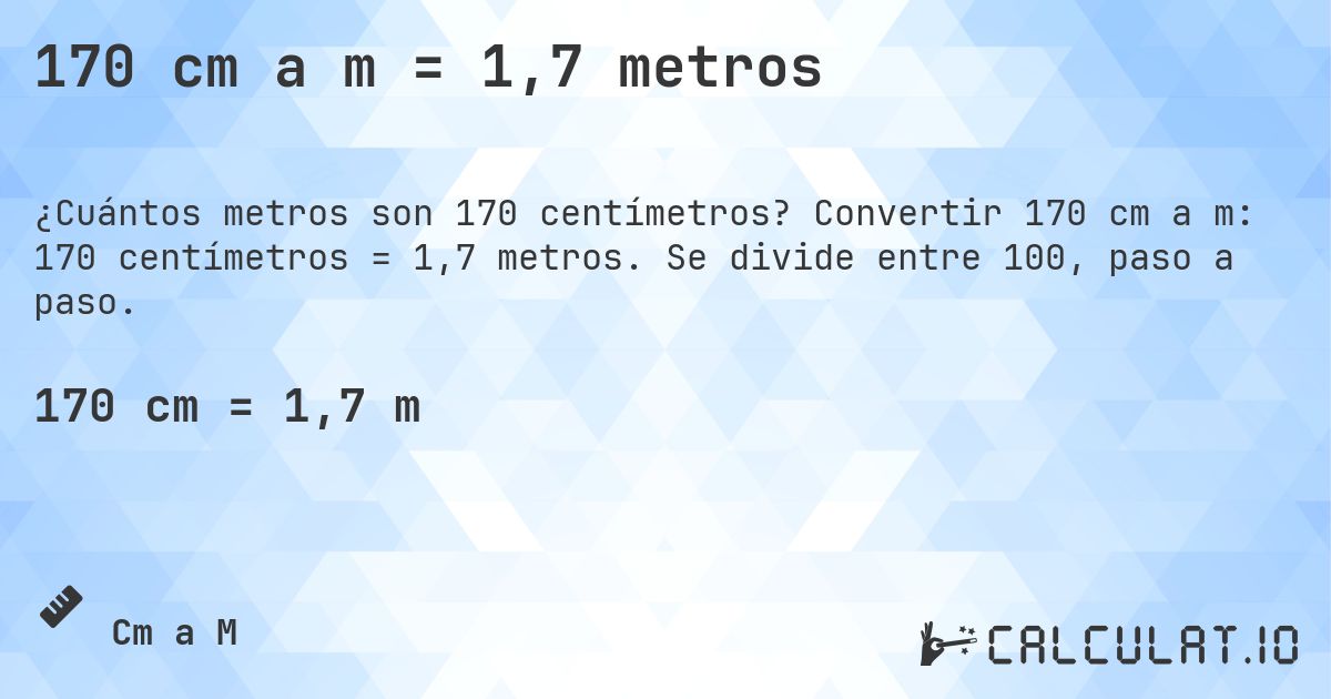 170 cm a m = 1,7 metros. Convertir 170 cm a m: 170 centímetros = 1,7 metros. Se divide entre 100, paso a paso.