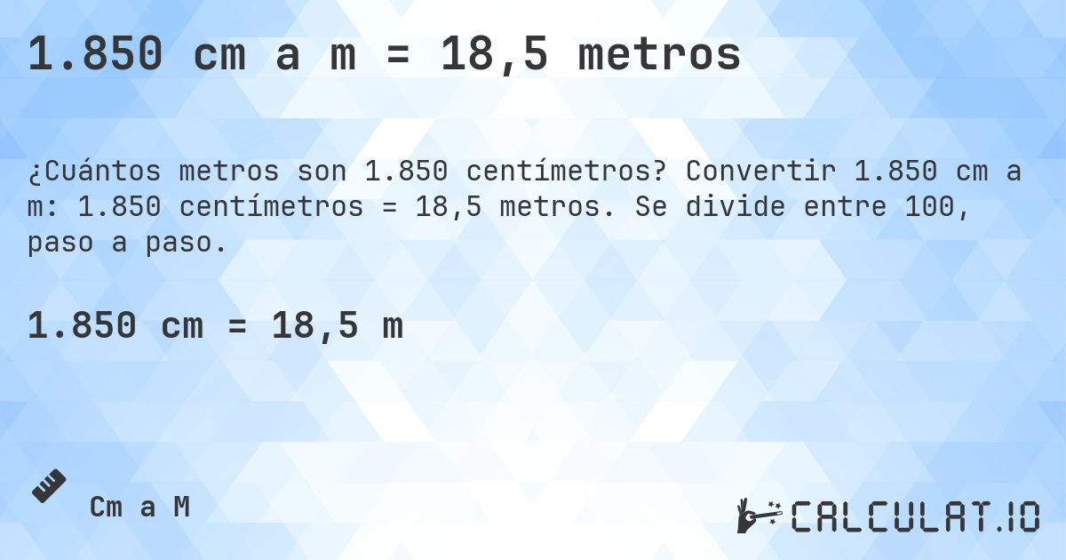1.850 cm a m = 18,5 metros. Convertir 1.850 cm a m: 1.850 centímetros = 18,5 metros. Se divide entre 100, paso a paso.