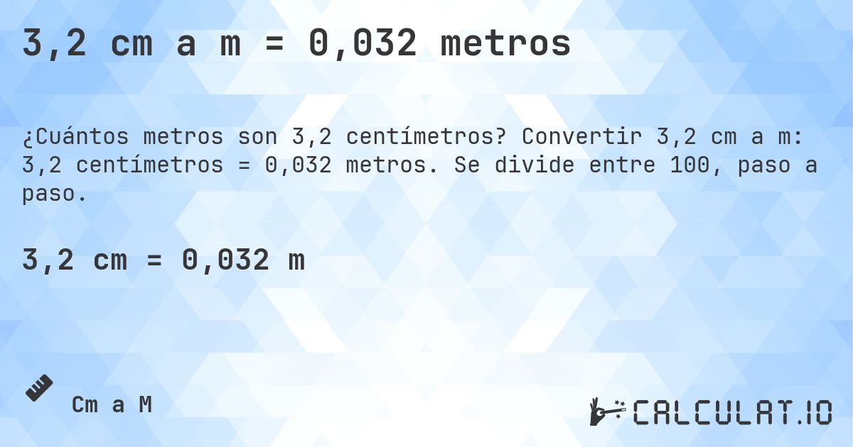 3,2 cm a m = 0,032 metros. Convertir 3,2 cm a m: 3,2 centímetros = 0,032 metros. Se divide entre 100, paso a paso.