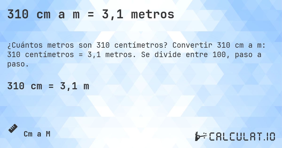 310 cm a m = 3,1 metros. Convertir 310 cm a m: 310 centímetros = 3,1 metros. Se divide entre 100, paso a paso.