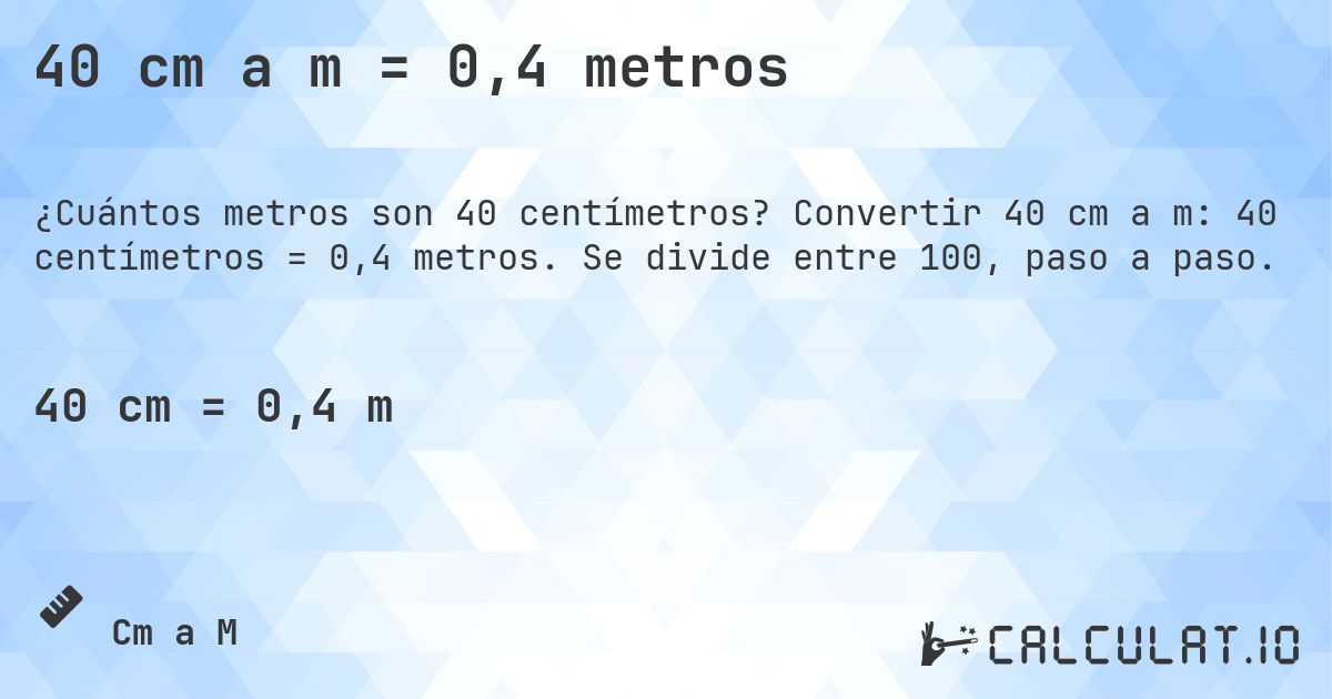 40 cm a m = 0,4 metros. Convertir 40 cm a m: 40 centímetros = 0,4 metros. Se divide entre 100, paso a paso.