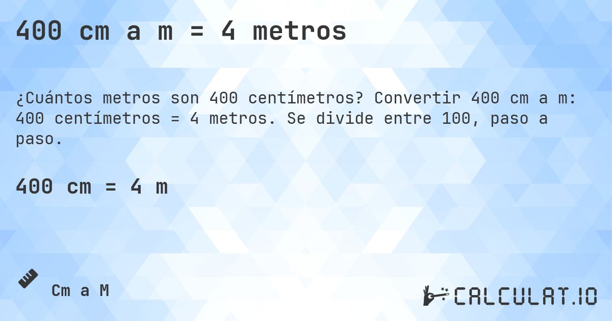400 cm a m = 4 metros. Convertir 400 cm a m: 400 centímetros = 4 metros. Se divide entre 100, paso a paso.