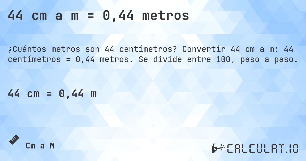 44 cm a m = 0,44 metros. Convertir 44 cm a m: 44 centímetros = 0,44 metros. Se divide entre 100, paso a paso.
