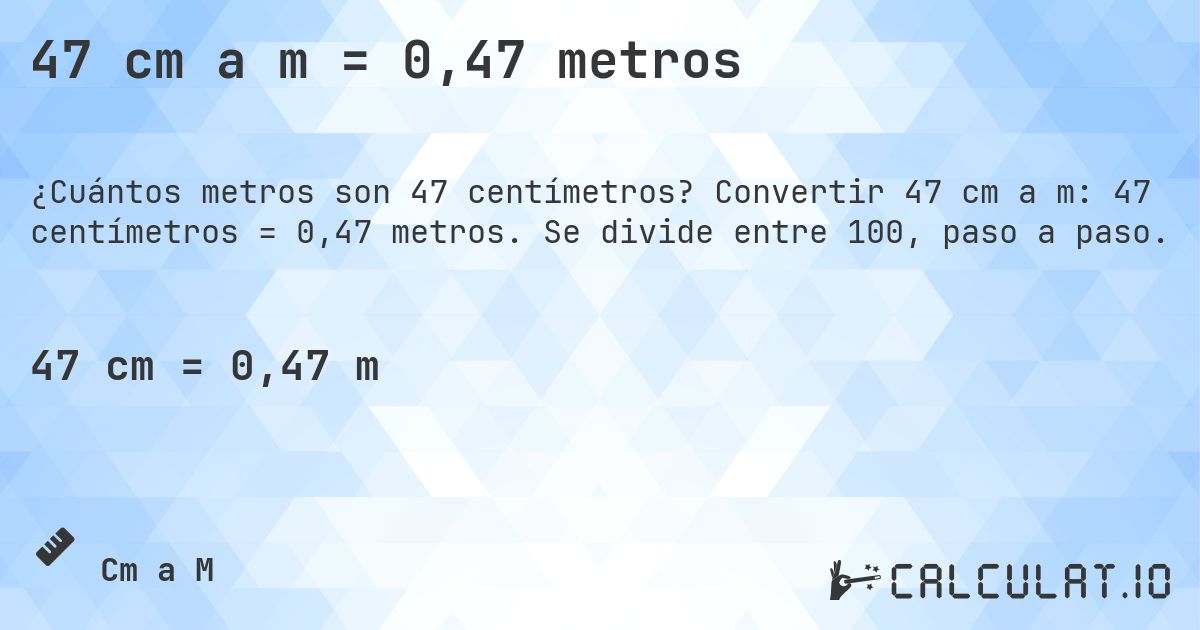 47 cm a m = 0,47 metros. Convertir 47 cm a m: 47 centímetros = 0,47 metros. Se divide entre 100, paso a paso.