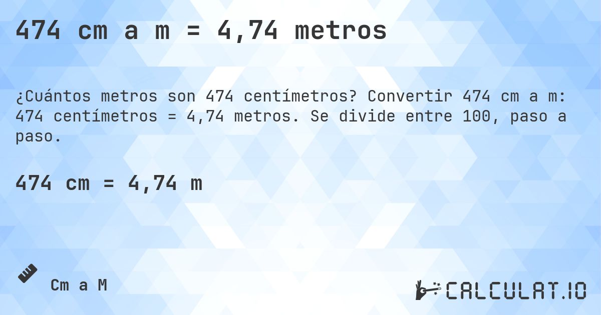 474 cm a m = 4,74 metros. Convertir 474 cm a m: 474 centímetros = 4,74 metros. Se divide entre 100, paso a paso.