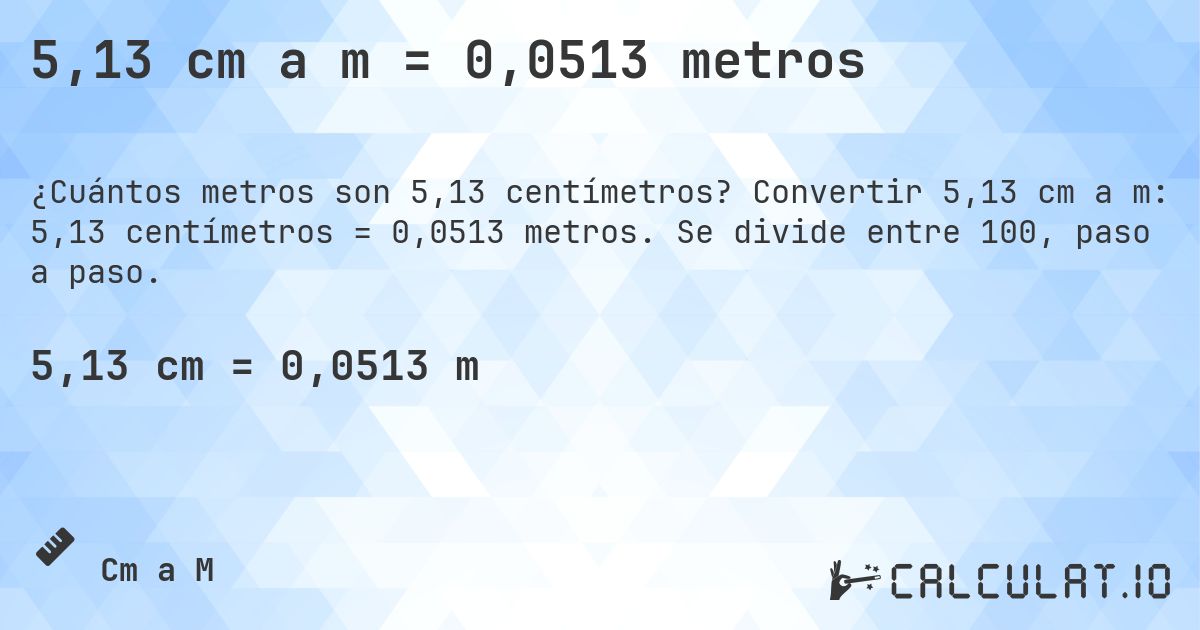 5,13 cm a m = 0,0513 metros. Convertir 5,13 cm a m: 5,13 centímetros = 0,0513 metros. Se divide entre 100, paso a paso.