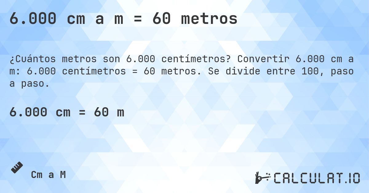 6.000 cm a m = 60 metros. Convertir 6.000 cm a m: 6.000 centímetros = 60 metros. Se divide entre 100, paso a paso.