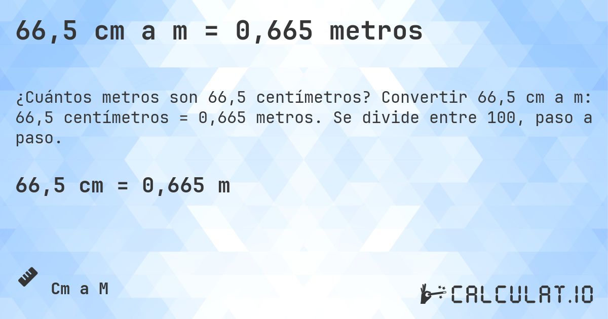 66,5 cm a m = 0,665 metros. Convertir 66,5 cm a m: 66,5 centímetros = 0,665 metros. Se divide entre 100, paso a paso.