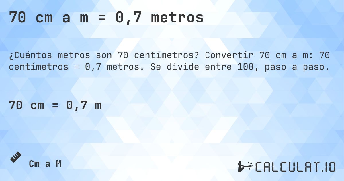 70 cm a m = 0,7 metros. Convertir 70 cm a m: 70 centímetros = 0,7 metros. Se divide entre 100, paso a paso.