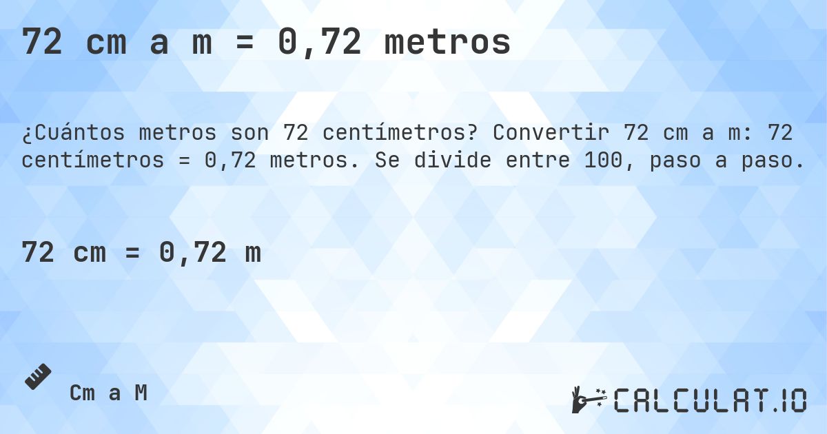 72 cm a m = 0,72 metros. Convertir 72 cm a m: 72 centímetros = 0,72 metros. Se divide entre 100, paso a paso.