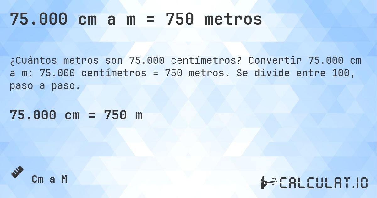 75.000 cm a m = 750 metros. Convertir 75.000 cm a m: 75.000 centímetros = 750 metros. Se divide entre 100, paso a paso.