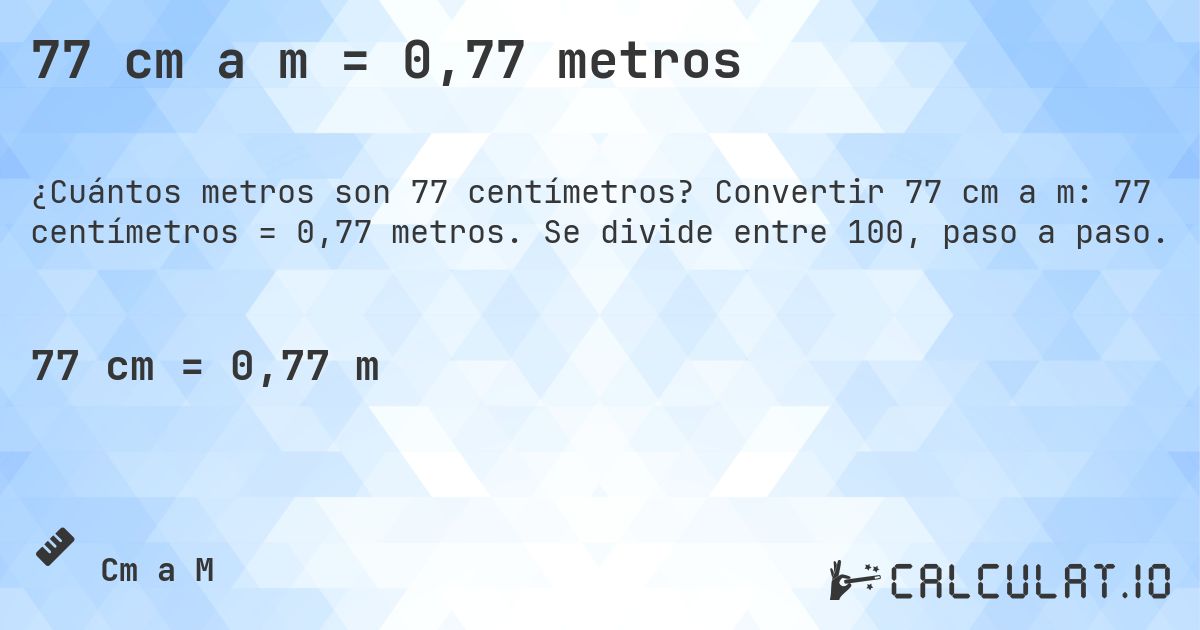 77 cm a m = 0,77 metros. Convertir 77 cm a m: 77 centímetros = 0,77 metros. Se divide entre 100, paso a paso.