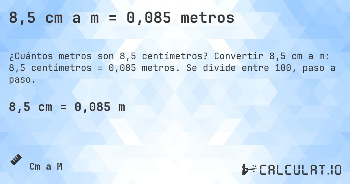 8,5 cm a m = 0,085 metros. Convertir 8,5 cm a m: 8,5 centímetros = 0,085 metros. Se divide entre 100, paso a paso.