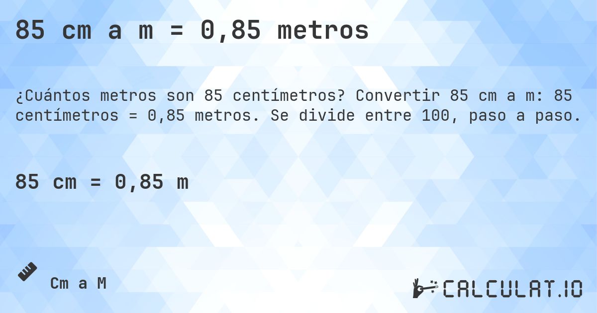 85 cm a m = 0,85 metros. Convertir 85 cm a m: 85 centímetros = 0,85 metros. Se divide entre 100, paso a paso.