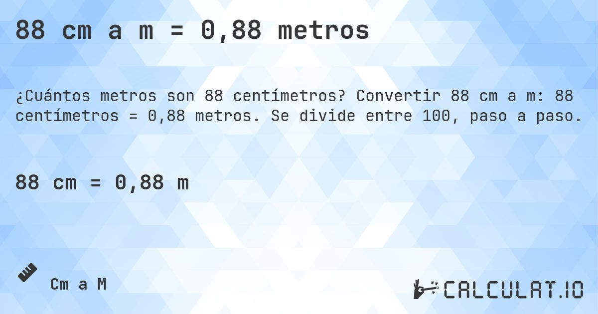 88 cm a m = 0,88 metros. Convertir 88 cm a m: 88 centímetros = 0,88 metros. Se divide entre 100, paso a paso.