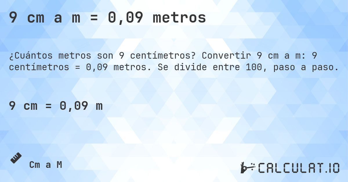9 cm a m = 0,09 metros. Convertir 9 cm a m: 9 centímetros = 0,09 metros. Se divide entre 100, paso a paso.