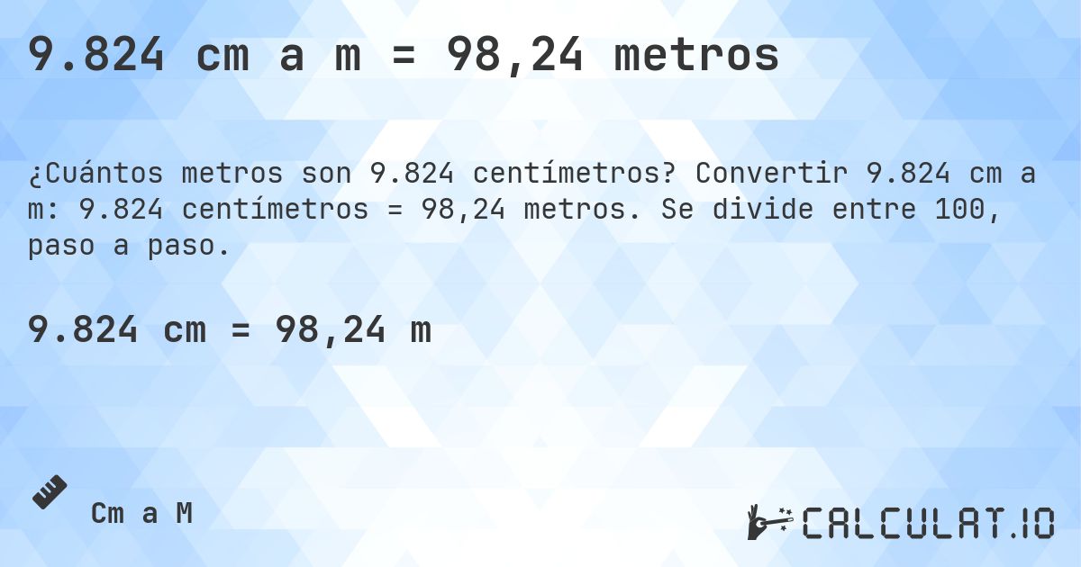 9.824 cm a m = 98,24 metros. Convertir 9.824 cm a m: 9.824 centímetros = 98,24 metros. Se divide entre 100, paso a paso.