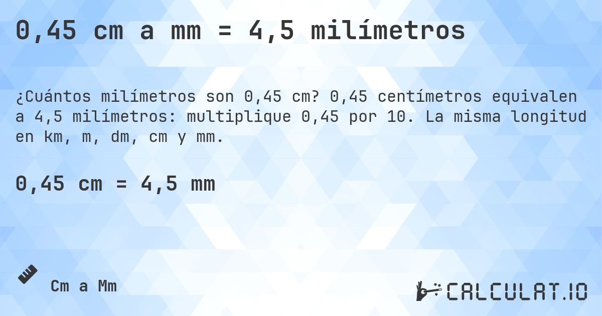 0,45 cm a mm = 4,5 milímetros. 0,45 centímetros equivalen a 4,5 milímetros: multiplique 0,45 por 10. La misma longitud en km, m, dm, cm y mm.
