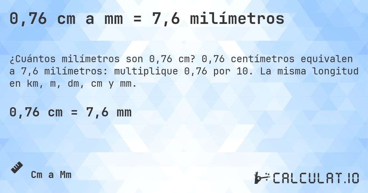 0,76 cm a mm = 7,6 milímetros. 0,76 centímetros equivalen a 7,6 milímetros: multiplique 0,76 por 10. La misma longitud en km, m, dm, cm y mm.