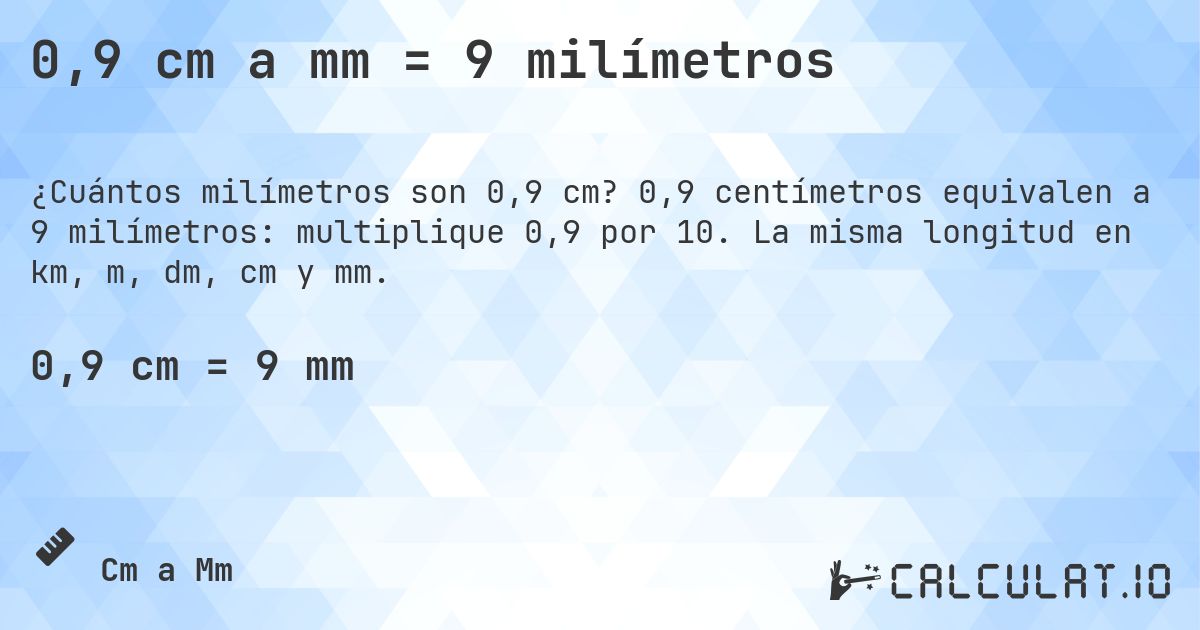 0,9 cm a mm = 9 milímetros. 0,9 centímetros equivalen a 9 milímetros: multiplique 0,9 por 10. La misma longitud en km, m, dm, cm y mm.