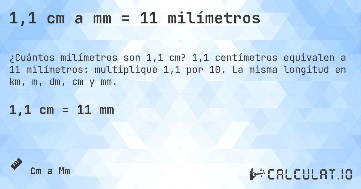 1,1 cm a mm = 11 milímetros. 1,1 centímetros equivalen a 11 milímetros: multiplique 1,1 por 10. La misma longitud en km, m, dm, cm y mm.