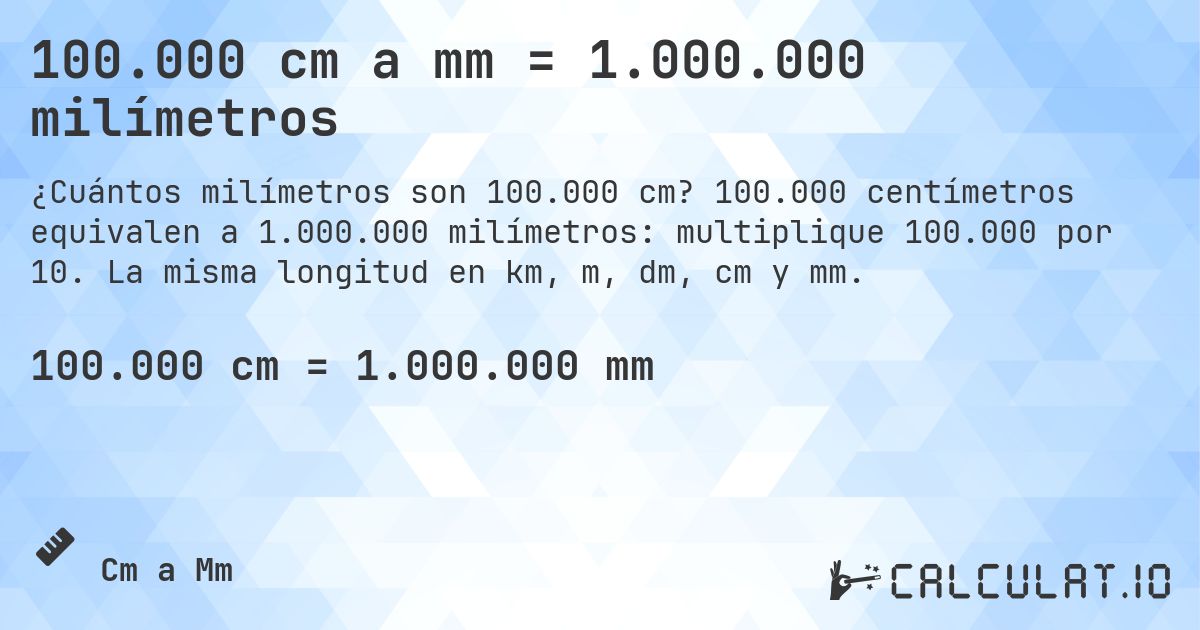 100.000 cm a mm = 1.000.000 milímetros. 100.000 centímetros equivalen a 1.000.000 milímetros: multiplique 100.000 por 10. La misma longitud en km, m, dm, cm y mm.