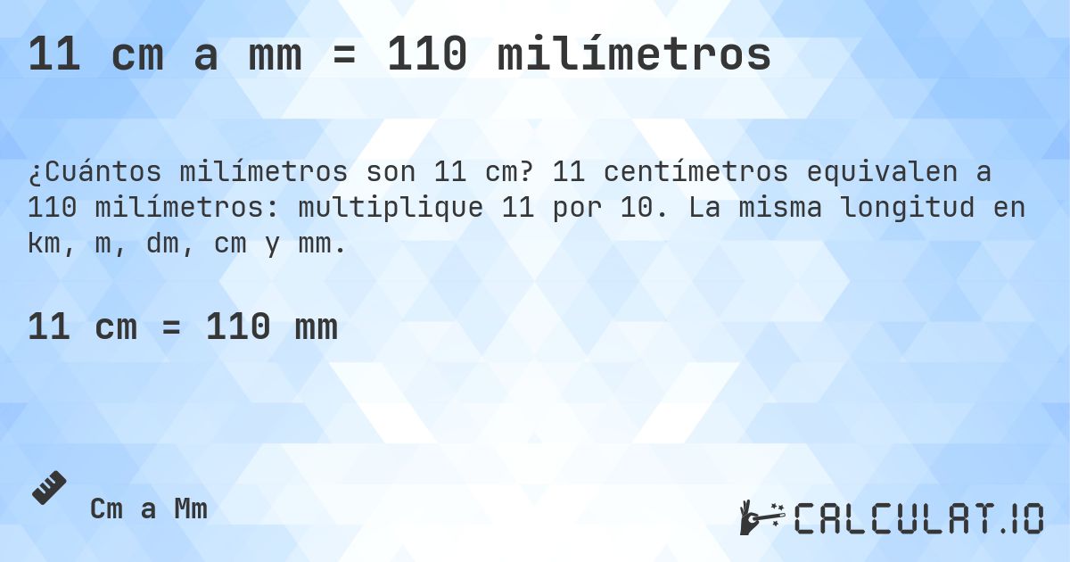 11 cm a mm = 110 milímetros. 11 centímetros equivalen a 110 milímetros: multiplique 11 por 10. La misma longitud en km, m, dm, cm y mm.