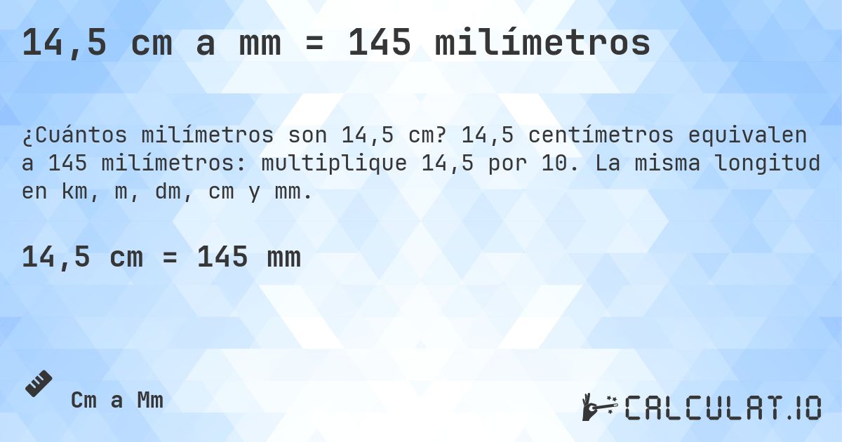 14,5 cm a mm = 145 milímetros. 14,5 centímetros equivalen a 145 milímetros: multiplique 14,5 por 10. La misma longitud en km, m, dm, cm y mm.