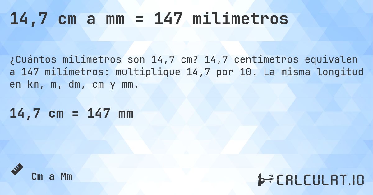14,7 cm a mm = 147 milímetros. 14,7 centímetros equivalen a 147 milímetros: multiplique 14,7 por 10. La misma longitud en km, m, dm, cm y mm.