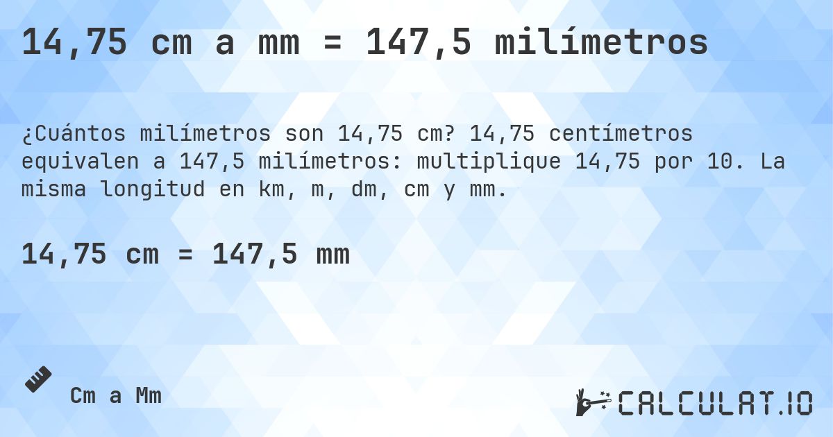 14,75 cm a mm = 147,5 milímetros. 14,75 centímetros equivalen a 147,5 milímetros: multiplique 14,75 por 10. La misma longitud en km, m, dm, cm y mm.
