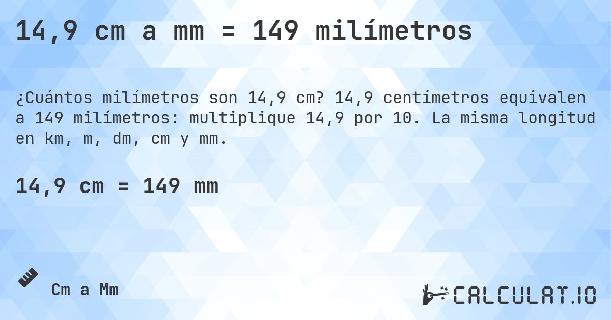 14,9 cm a mm = 149 milímetros. 14,9 centímetros equivalen a 149 milímetros: multiplique 14,9 por 10. La misma longitud en km, m, dm, cm y mm.