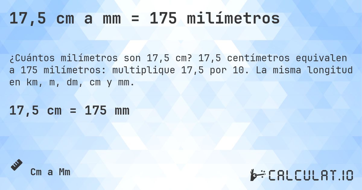 17,5 cm a mm = 175 milímetros. 17,5 centímetros equivalen a 175 milímetros: multiplique 17,5 por 10. La misma longitud en km, m, dm, cm y mm.