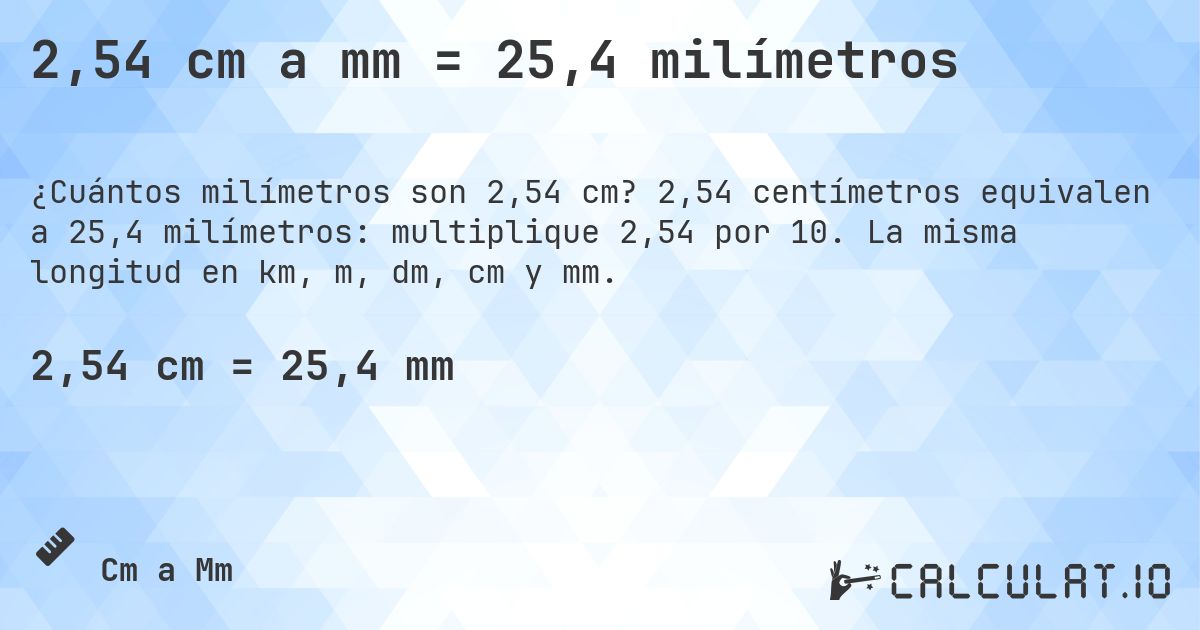 2,54 cm a mm = 25,4 milímetros. 2,54 centímetros equivalen a 25,4 milímetros: multiplique 2,54 por 10. La misma longitud en km, m, dm, cm y mm.